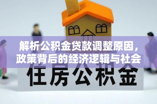 万里解析公积金贷款调整原因，政策背后的经济逻辑与社会影响