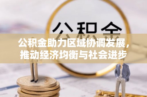 万里公积金助力区域协调发展，推动经济均衡与社会进步