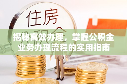 万里揭秘高效办理，掌握公积金业务办理流程的实用指南