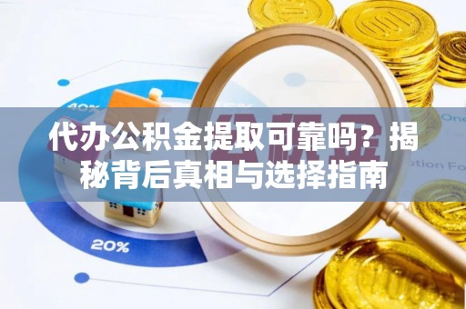 万里代办公积金提取可靠吗？揭秘背后真相与选择指南