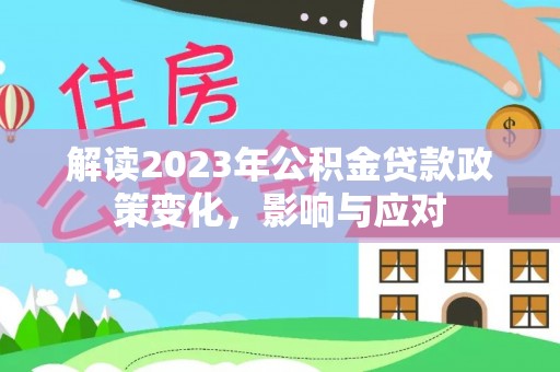 万里解读2023年公积金贷款政策变化，影响与应对