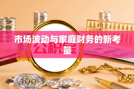 万里市场波动与家庭财务的新考量