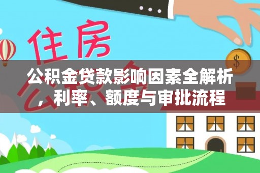 万里公积金贷款影响因素全解析，利率、额度与审批流程