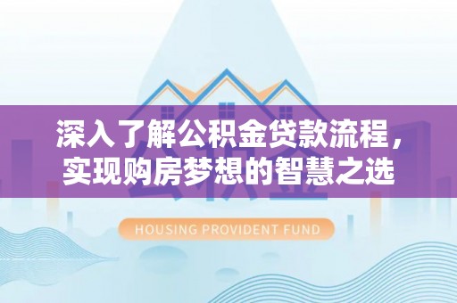 万里深入了解公积金贷款流程，实现购房梦想的智慧之选