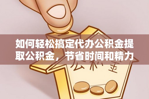 万里如何轻松搞定代办公积金提取公积金，节省时间和精力的秘密武器