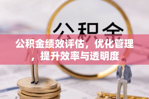 万里公积金绩效评估，优化管理，提升效率与透明度