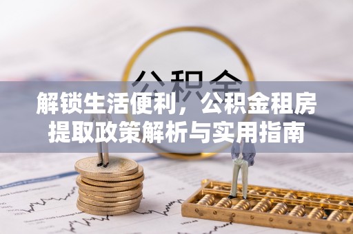 万里解锁生活便利，公积金租房提取政策解析与实用指南