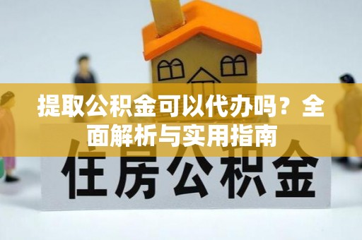万里提取公积金可以代办吗？全面解析与实用指南