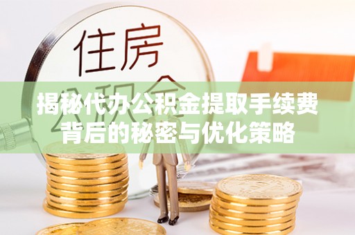 万里揭秘代办公积金提取手续费背后的秘密与优化策略