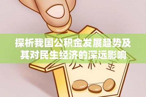 万里探析我国公积金发展趋势及其对民生经济的深远影响