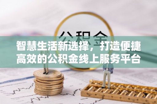 万里智慧生活新选择，打造便捷高效的公积金线上服务平台