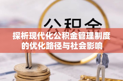万里探析现代化公积金管理制度的优化路径与社会影响