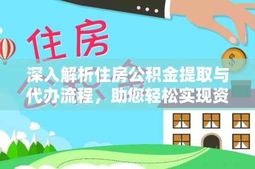 万里深入解析住房公积金提取与代办流程，助您轻松实现资金利用最大化
