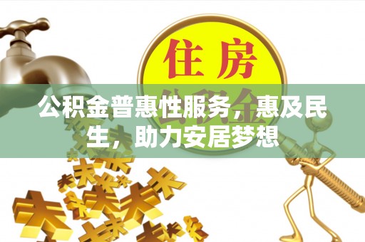 万里公积金普惠性服务，惠及民生，助力安居梦想