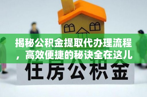 万里揭秘公积金提取代办理流程，高效便捷的秘诀全在这儿