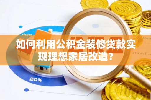 万里如何利用公积金装修贷款实现理想家居改造？