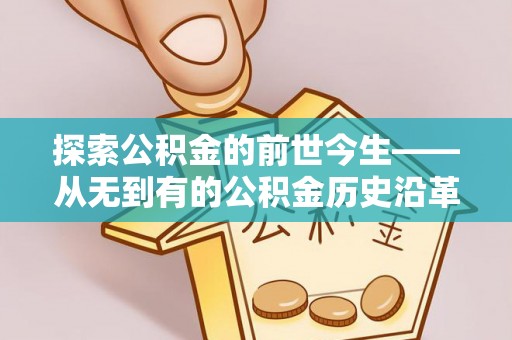 万里探索公积金的前世今生——从无到有的公积金历史沿革