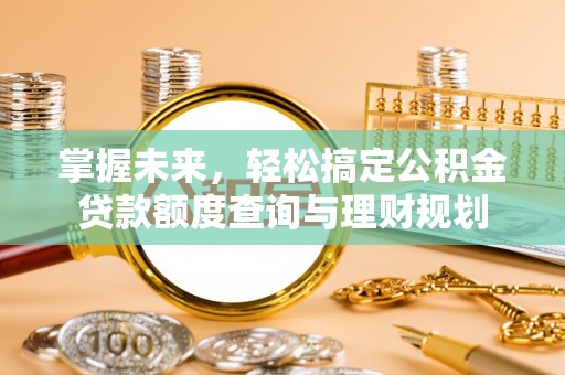 万里掌握未来，轻松搞定公积金贷款额度查询与理财规划