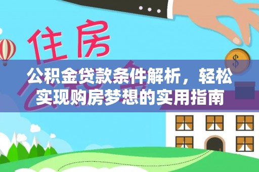 万里公积金贷款条件解析，轻松实现购房梦想的实用指南