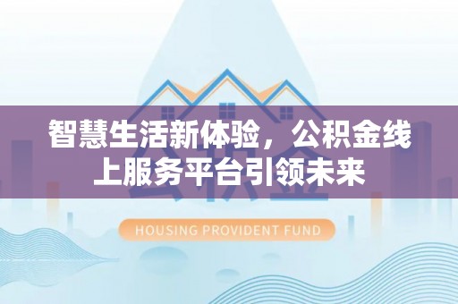 万里智慧生活新体验，公积金线上服务平台引领未来
