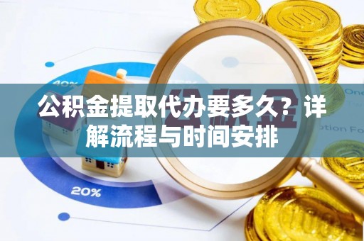 万里公积金提取代办要多久？详解流程与时间安排