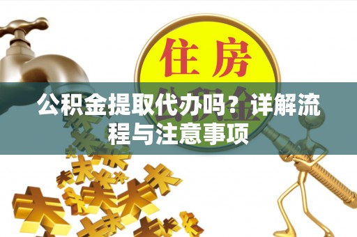 万里公积金提取代办吗？详解流程与注意事项