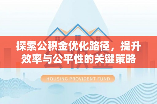 万里探索公积金优化路径，提升效率与公平性的关键策略