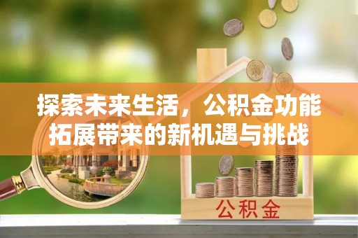 万里探索未来生活，公积金功能拓展带来的新机遇与挑战