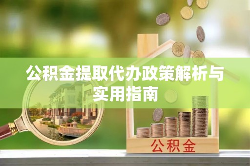万里公积金提取代办政策解析与实用指南