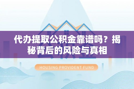 万里代办提取公积金靠谱吗？揭秘背后的风险与真相