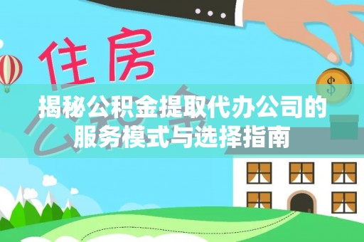 万里揭秘公积金提取代办公司的服务模式与选择指南