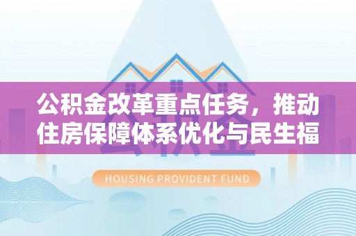 万里公积金改革重点任务，推动住房保障体系优化与民生福祉提升