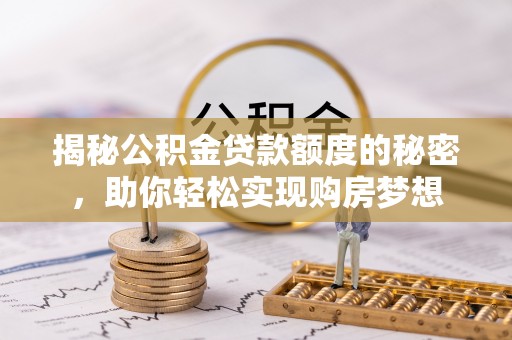 万里揭秘公积金贷款额度的秘密，助你轻松实现购房梦想