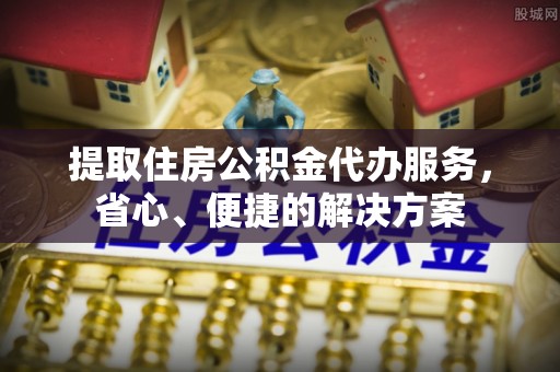 万里提取住房公积金代办服务，省心、便捷的解决方案