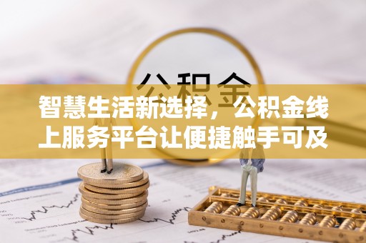 万里智慧生活新选择，公积金线上服务平台让便捷触手可及