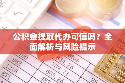 万里公积金提取代办可信吗？全面解析与风险提示