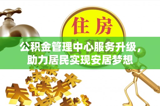 万里公积金管理中心服务升级，助力居民实现安居梦想
