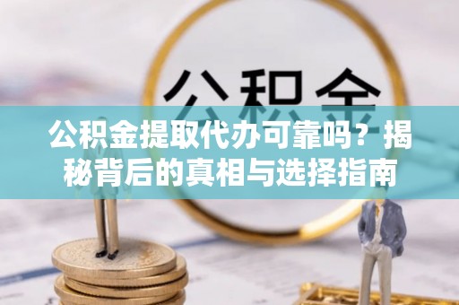 万里公积金提取代办可靠吗？揭秘背后的真相与选择指南