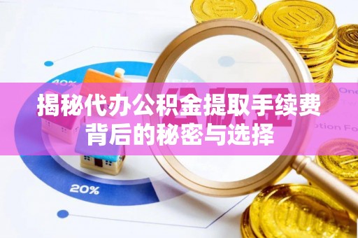 万里揭秘代办公积金提取手续费背后的秘密与选择