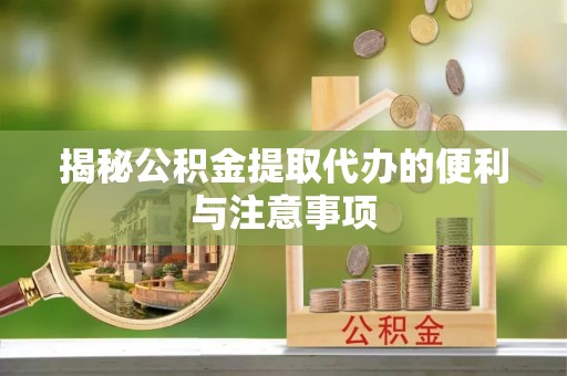 万里揭秘公积金提取代办的便利与注意事项