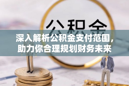 万里深入解析公积金支付范围，助力你合理规划财务未来