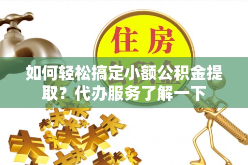 万里如何轻松搞定小额公积金提取？代办服务了解一下