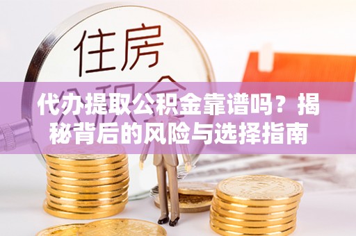 万里代办提取公积金靠谱吗？揭秘背后的风险与选择指南