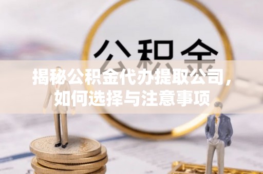万里揭秘公积金代办提取公司，如何选择与注意事项