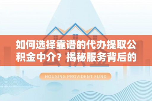 万里如何选择靠谱的代办提取公积金中介？揭秘服务背后的真相