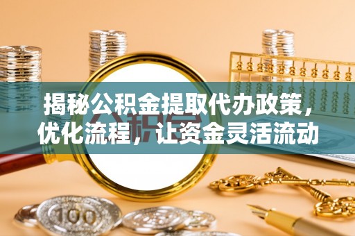 万里揭秘公积金提取代办政策，优化流程，让资金灵活流动