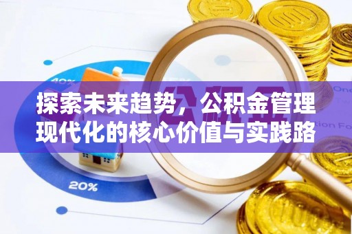 万里探索未来趋势，公积金管理现代化的核心价值与实践路径