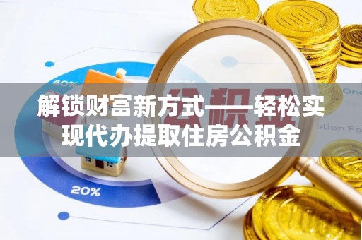万里解锁财富新方式——轻松实现代办提取住房公积金