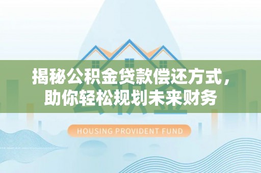 万里揭秘公积金贷款偿还方式，助你轻松规划未来财务