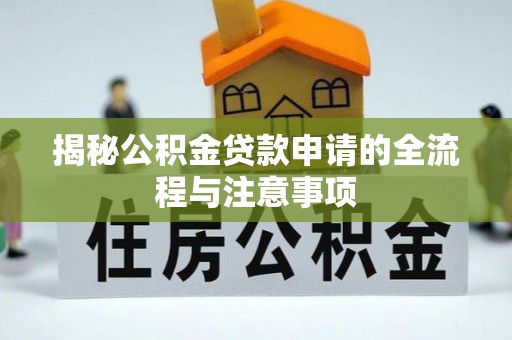 万里揭秘公积金贷款申请的全流程与注意事项